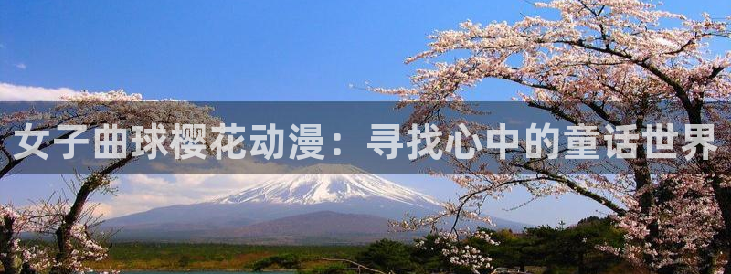 colamanage漫画官网：女子曲球樱花动漫：寻找心中的童话世界