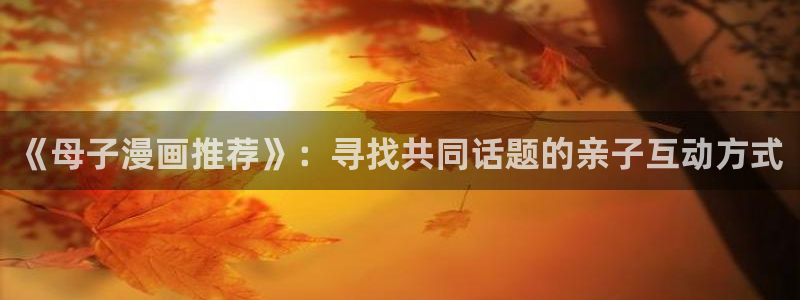 韩国漫画平台kakaopage：《母子漫画推荐》：寻找共同话题的亲子互动方式