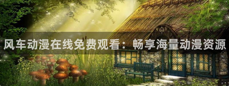 age专注动漫的门户网站：风车动漫在线免费观看：畅享海量动漫资源