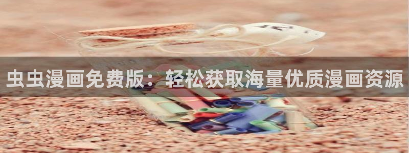 yy漫画官网入口老版本：虫虫漫画免费版：轻松获取海量优质漫画资源