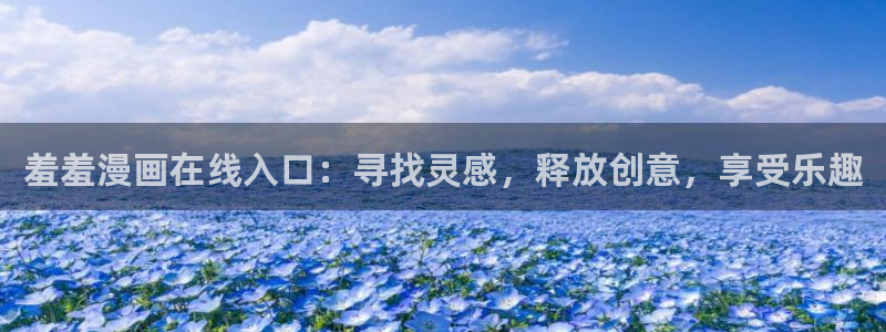 yy漫画正版网：羞羞漫画在线入口：寻找灵感，释放创意，享受乐趣