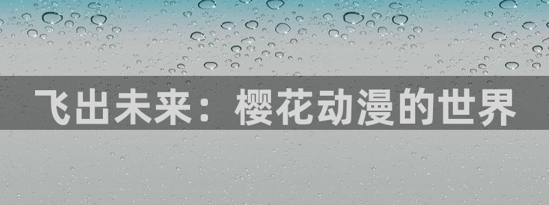 yy漫画官网在线入口：飞出未来：樱花动漫的世界