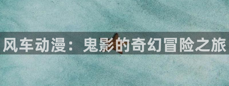 yy漫画网上看：风车动漫：鬼影的奇幻冒险之旅